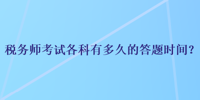 稅務(wù)師考試各科有多久的答題時間？