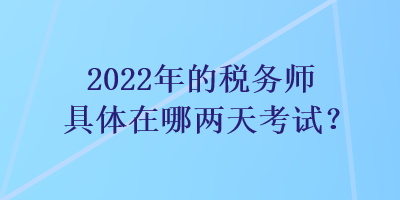 2022年的稅務(wù)師具體在哪兩天考試？