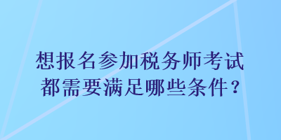 想報(bào)名參加稅務(wù)師考試都需要滿足哪些條件？