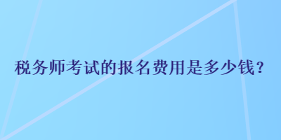 稅務師考試的報名費用是多少錢？