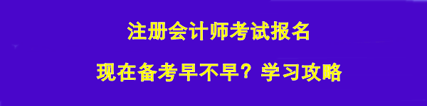 注冊會計(jì)師考試報(bào)名 現(xiàn)在備考早不早？學(xué)習(xí)攻略