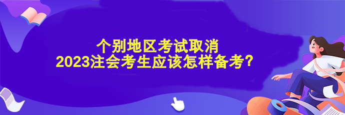 個別地區(qū)考試取消 2023注會考生應(yīng)該怎樣備考？