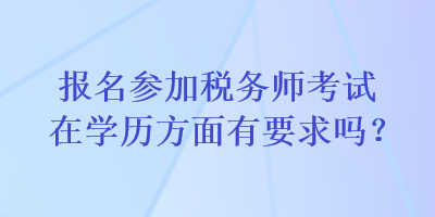 報(bào)名參加稅務(wù)師考試在學(xué)歷方面有要求嗎？