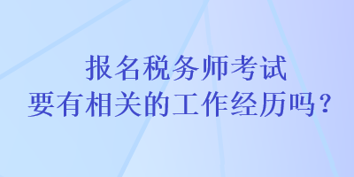 報名稅務(wù)師考試要有相關(guān)的工作經(jīng)歷嗎？