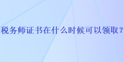 稅務(wù)師證書在什么時(shí)候可以領(lǐng)?。? suffix=