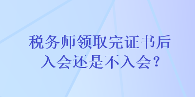 稅務師領取完證書后入會還是不入會？