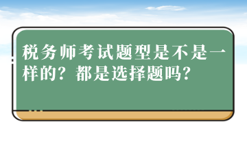 稅務(wù)師考試題型是不是一樣的？都是選擇題嗎？