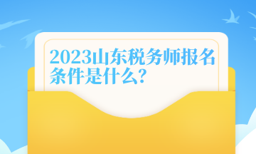 2023山東稅務(wù)師報(bào)名條件是什么？