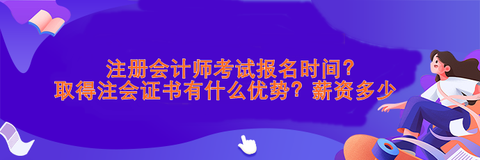 注會(huì)考試報(bào)名時(shí)間？取得注會(huì)證書有什么優(yōu)勢(shì)？薪資>