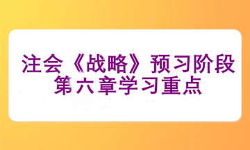 注會(huì)《戰(zhàn)略》預(yù)習(xí)階段第六章學(xué)習(xí)重點(diǎn)