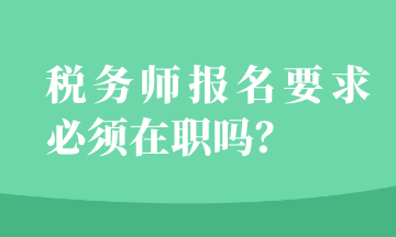 稅務(wù)師報(bào)名要求必須在職嗎？