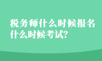 稅務(wù)師什么時候報名什么時候考試？