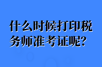 什么時(shí)候打印稅務(wù)師準(zhǔn)考證呢？