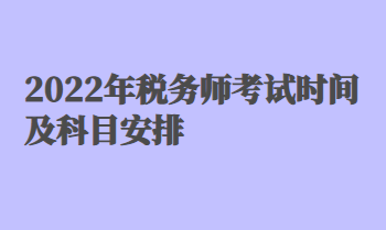 2022年稅務(wù)師考試時間及科目安排