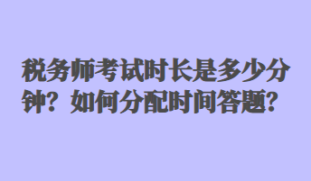 稅務(wù)師考試時(shí)長是多少分鐘？如何分配時(shí)間答題？