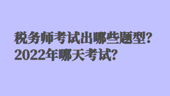 稅務(wù)師考試出哪些題型？2022年哪天考試？