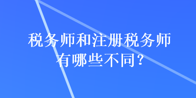 稅務師和注冊稅務師有哪些不同？