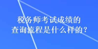 稅務(wù)師考試成績的查詢流程是什么樣的？