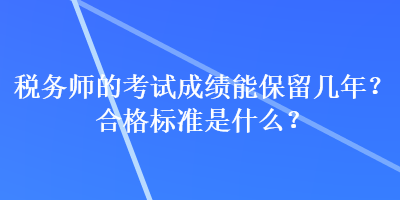 稅務(wù)師的考試成績能保留幾年？合格標(biāo)準(zhǔn)是什么？