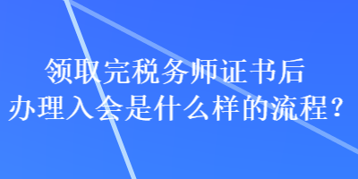 領(lǐng)取完稅務(wù)師證書后辦理入會(huì)是什么樣的流程？