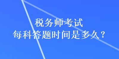 稅務(wù)師考試每科答題時間是多久？