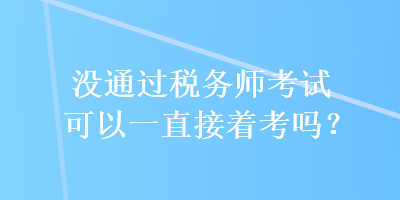 沒(méi)通過(guò)稅務(wù)師考試可以一直接著考嗎？