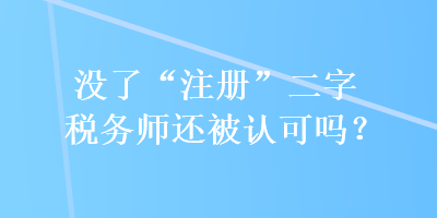 沒了“注冊”二字稅務(wù)師還被認(rèn)可嗎？