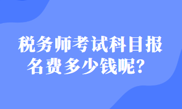 稅務(wù)師考試科目報名費多少錢呢？