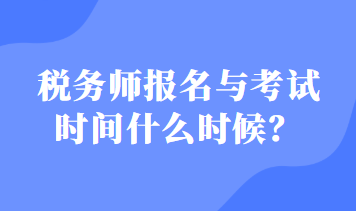 稅務(wù)師報(bào)名與考試時(shí)間什么時(shí)候？