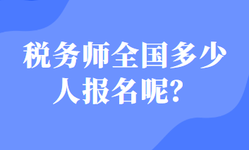 稅務(wù)師全國(guó)多少人報(bào)名呢？