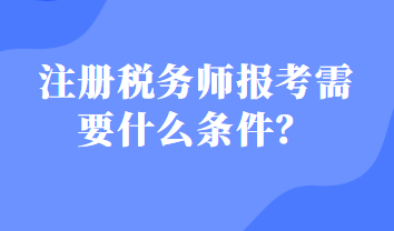 注冊(cè)稅務(wù)師報(bào)考需要什么條件？