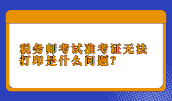 稅務(wù)師考試準(zhǔn)考證無法打印是什么問題？