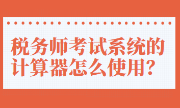 稅務(wù)師考試系統(tǒng)的計(jì)算器怎么使用？