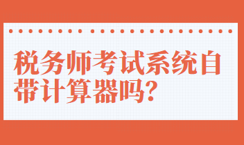 稅務(wù)師考試系統(tǒng)自帶計算器嗎？