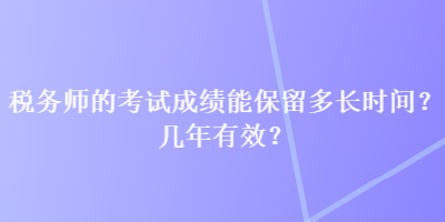 稅務(wù)師的考試成績能保留多長時間？幾年有效？