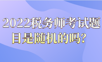 2022稅務(wù)師考試題目都是隨機的嗎？