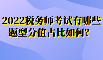 2022稅務(wù)師考試有哪些題型分值占比如何？