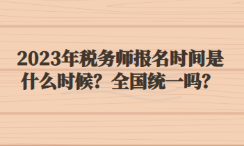 2023年稅務(wù)師報名時間是什么時候？全國統(tǒng)一嗎？