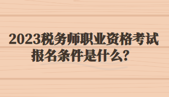 2023稅務師職業(yè)資格考試報名條件是什么？