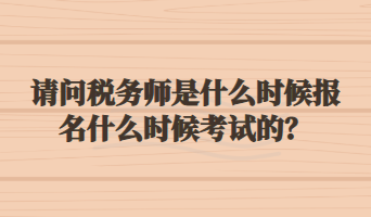 請問稅務(wù)師是什么時候報名什么時候考試的？