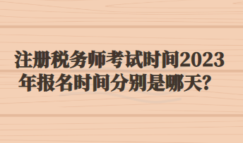 注冊稅務師考試時間2023年報名時間分別是哪天？