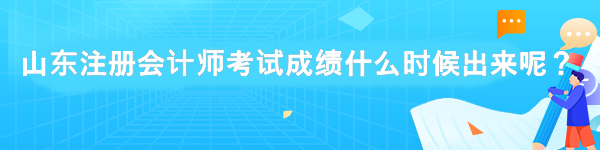 山東注冊會計師考試成績什么時候出來呢？