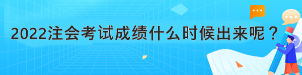 2022注會(huì)考試成績(jī)什么時(shí)候出來呢？