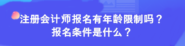 注冊會計師報名有年齡限制嗎？報名條件是什么？