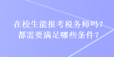 在校生能報(bào)考稅務(wù)師嗎？都需要滿足哪些條件？