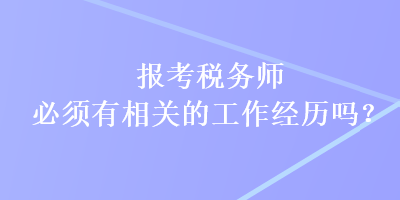 報(bào)考稅務(wù)師必須有相關(guān)的工作經(jīng)歷嗎？