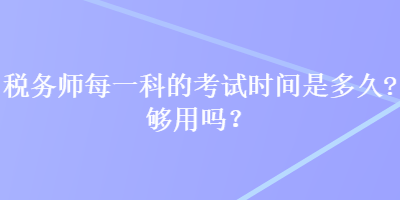 稅務(wù)師每一科的考試時(shí)間是多久？夠用嗎？