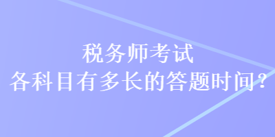 稅務(wù)師考試各科目有多長(zhǎng)的答題時(shí)間？