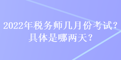 2022年稅務(wù)師幾月份考試？具體是哪兩天？