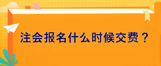 注會(huì)報(bào)名什么時(shí)候交費(fèi)？